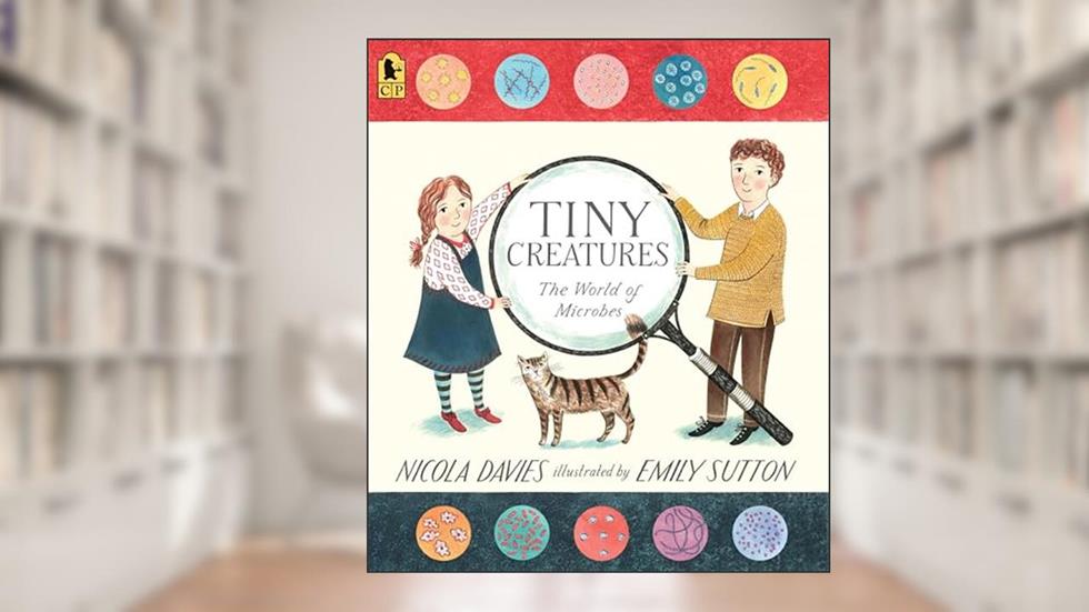 Tiny Creatures: The World of Microbes (Our Natural World), written by Nicola Davies