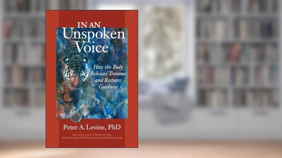 In an Unspoken Voice: How the Body Releases Trauma and Restores Goodness, written by Peter A. Levine