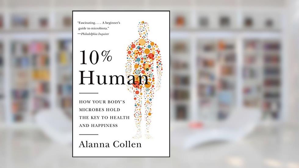 10% Human: How Your Body's Microbes Hold the Key to Health and Happiness, written by Alanna Collen
