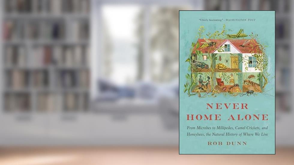 Never Home Alone: From Microbes to Millipedes, Camel Crickets, and Honeybees, the Natural History of Where We Live, written by Rob Dunn