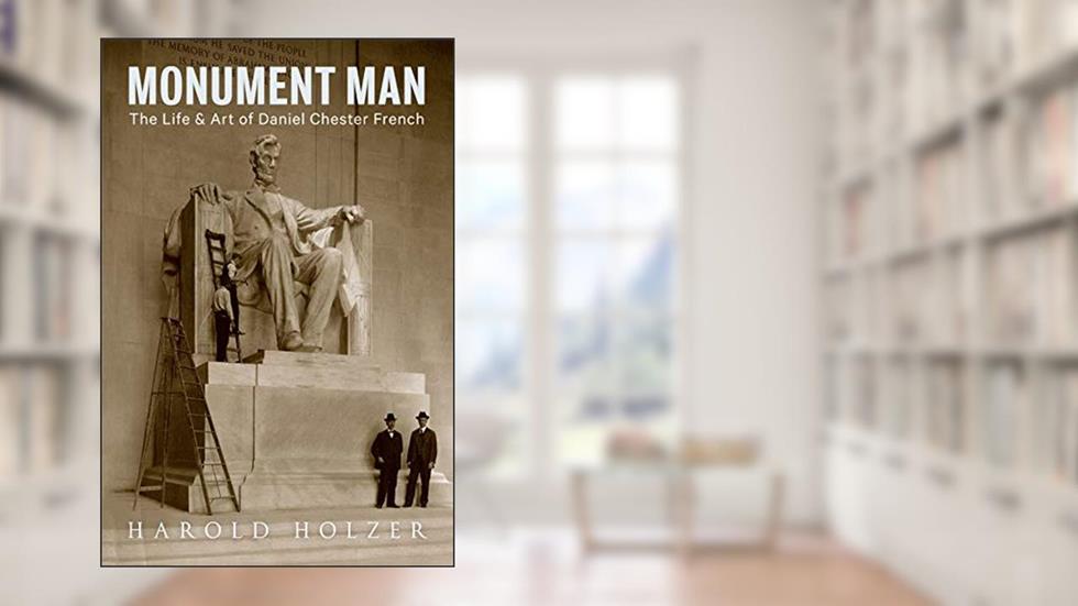 Monument Man: The Life and Art of Daniel Chester French, written by Harold Holzer