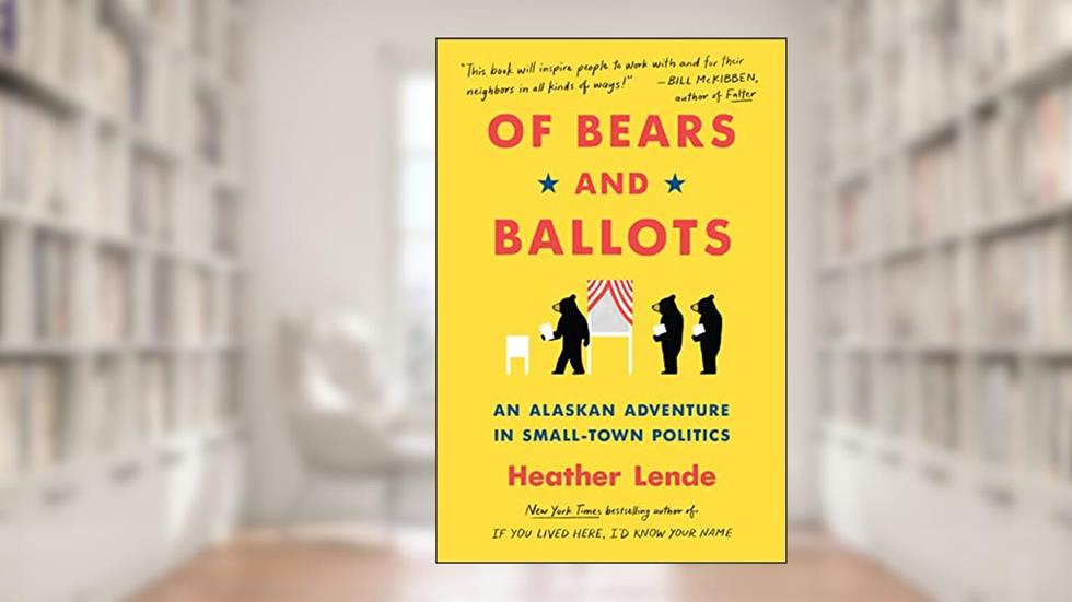 Of Bears and Ballots: An Alaskan Adventure in Small-Town Politics, written by Heather Lende