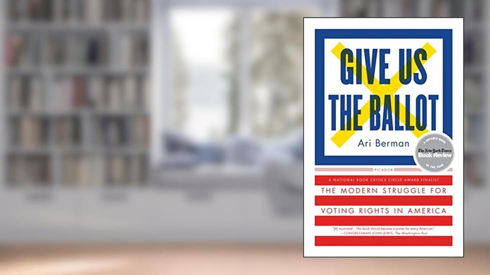 Give Us the Ballot: The Modern Struggle for Voting Rights in America, written by Ari Berman