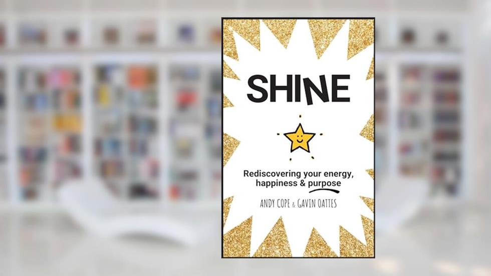 Shine: Rediscovering Your Energy, Happiness and Purpose, written by Andy Cope; Gavin Oattes