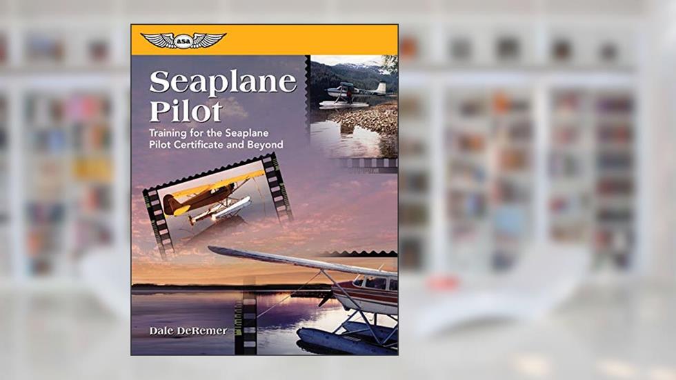 Seaplane Pilot: Training for the Seaplane Pilot Certificate and Beyond (Focus Series), written by Dale De Remer Ph.D.