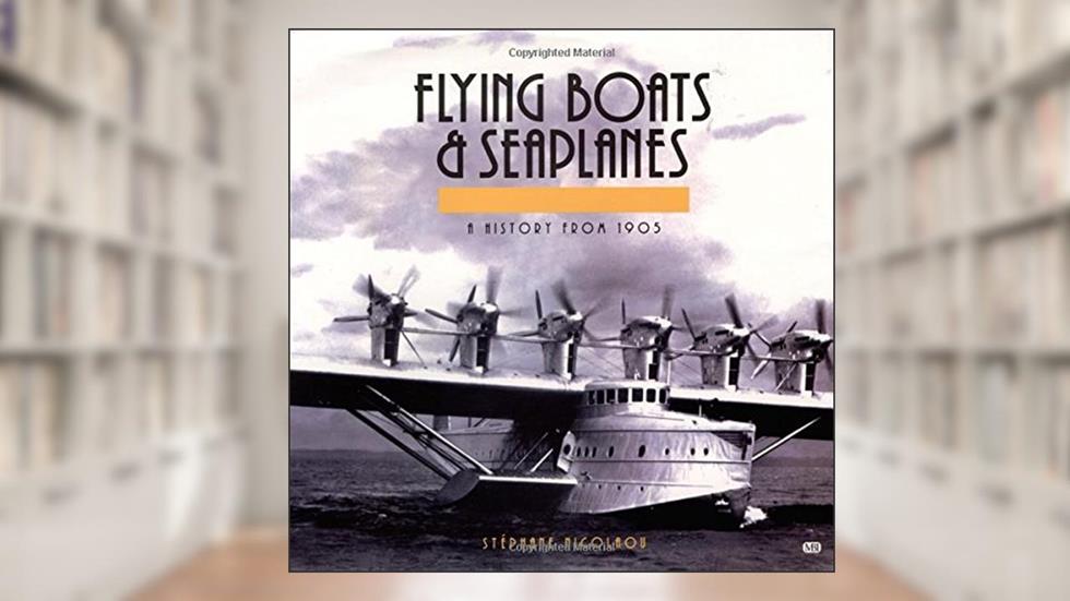 Flying Boats & Seaplanes: A History from 1905, written by Stephane Nicolaou