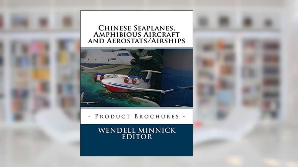 Chinese Seaplanes, Amphibious Aircraft and Aerostats/Airships: Product Brochures, written by Wendell Minnick