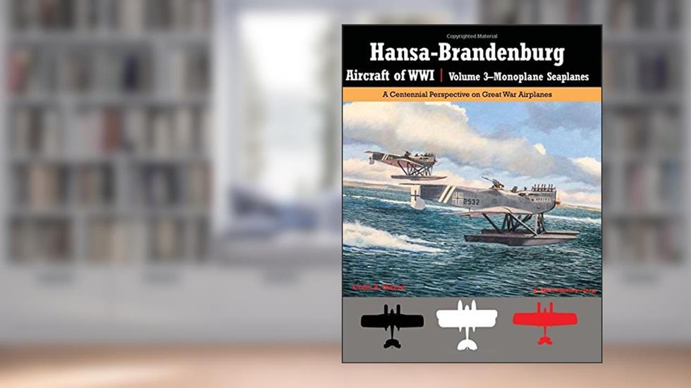 Hansa-Brandenburg Aircraft of WWI | Volume 3?Monoplane Seaplanes: A Centennial Perspective on Great War Airplanes (Great War Aviation Centennial Series), written by Colin Owers