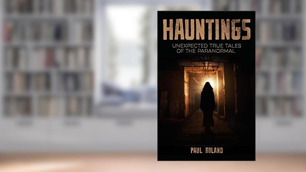 Hauntings: Unexpected True Tales of the Paranormal, written by Paul Roland