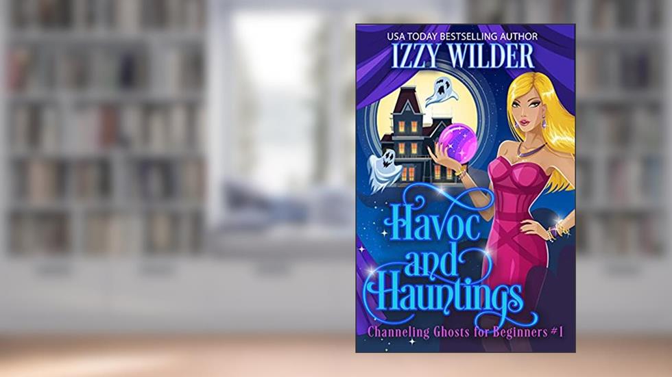 Havoc and Hauntings: An Esme Hightower Paranormal Cozy Mystery (Channeling Ghosts for Beginners Book 1), written by Izzy Wilder