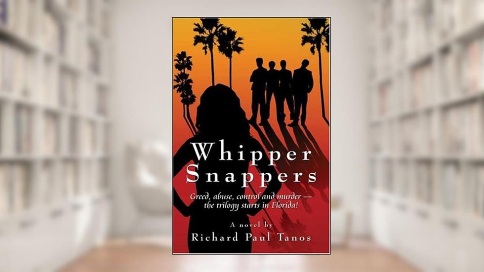Whipper Snappers!: Greed, Abuse, Control And Murder - The Trilogy Starts In Florida, written by Richard Tanos