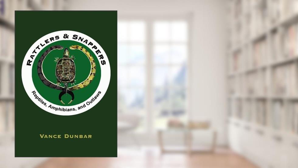 Rattlers & Snappers: Reptiles, Amphibians, and Outlaws, written by Vance Dunbar