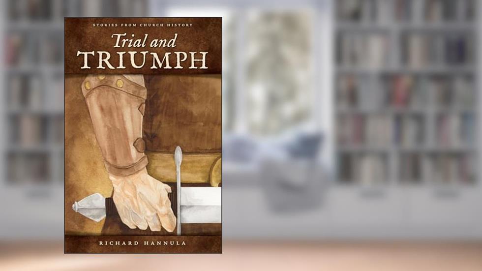 Trial and Triumph: Stories from Church History, written by Richard M. Hannula