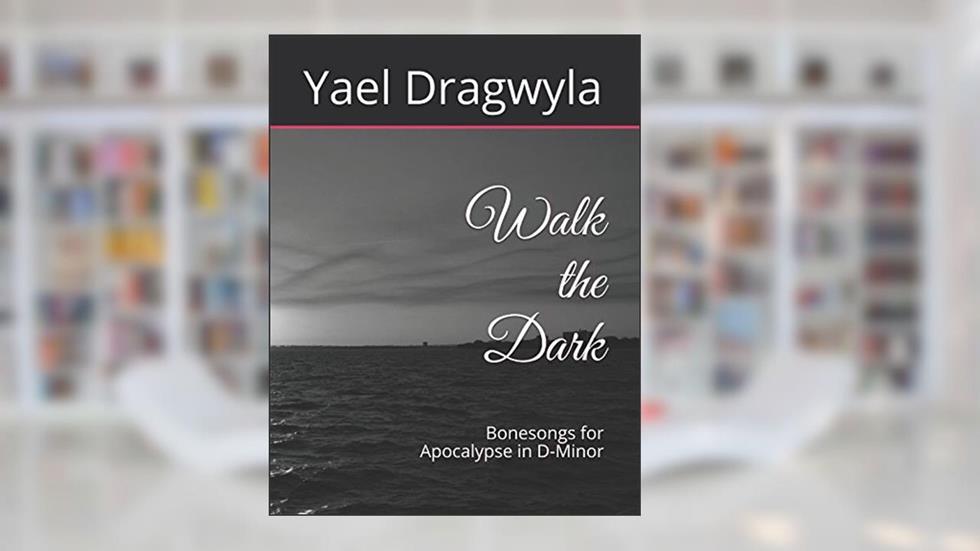 Walk the Dark: Bonesongs for Apocalypse in D-Minor, written by Lvg Yael Ruth Dragwyla KSG