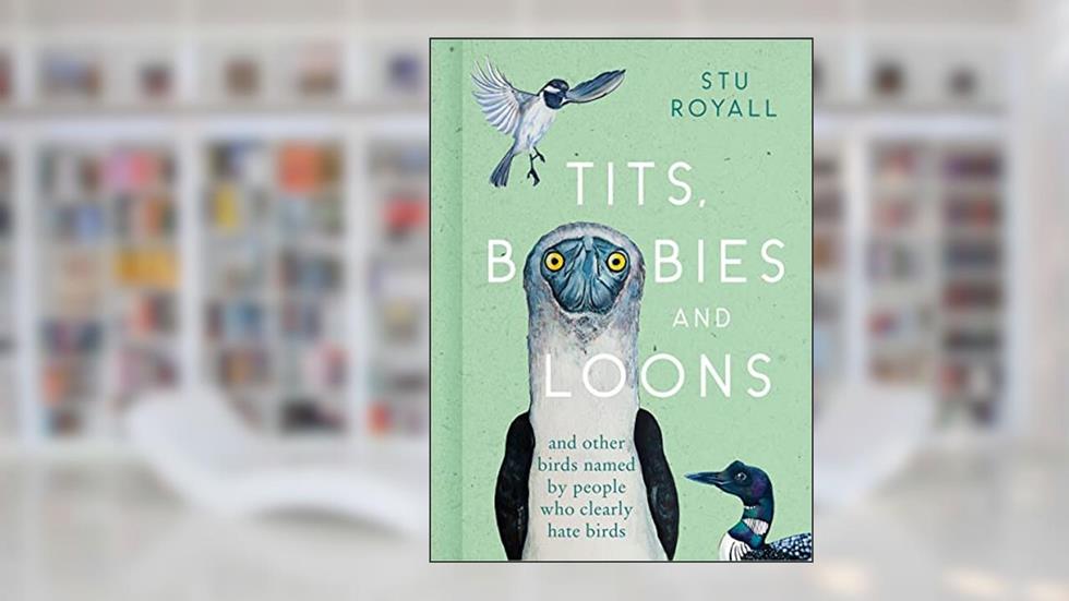 Tits, Boobies and Loons: ARE ORNITHOLOGISTS OK? 2022's funny new bird identification book, the humorous guide to spotting ornithology's most weird and wonderful birds, written by Stu Royall