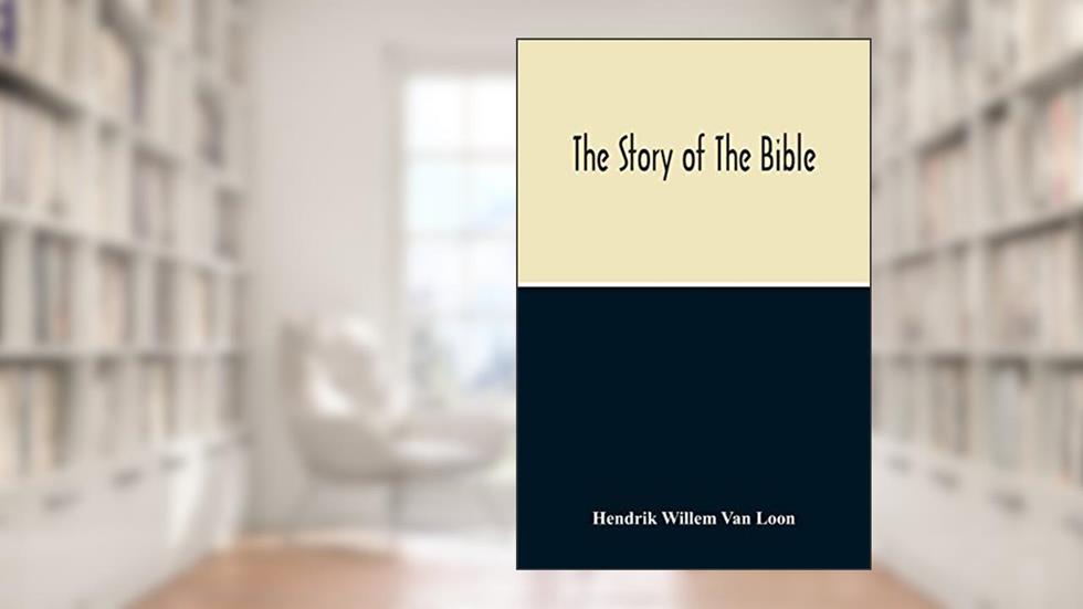 The Story Of The Bible, written by Hendrik Willem Van Loon