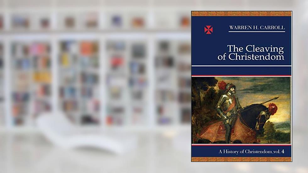 The Cleaving of Christendom, 1517-1661: A History of Christendom (vol. 4) (Volume 4), written by Warren H. Carroll