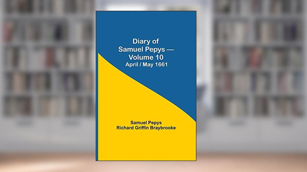 Diary of Samuel Pepys - Volume 10: April/May 1661, written by Sam Pepys Richard Griffin Braybrooke