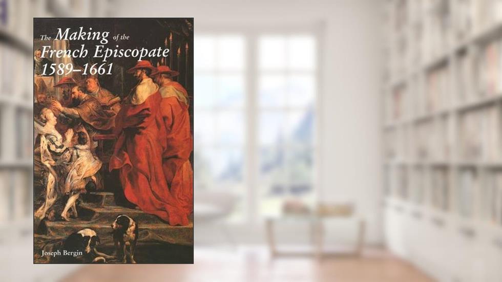 The Making of the French Episcopate, 1589-1661, written by Joseph Bergin