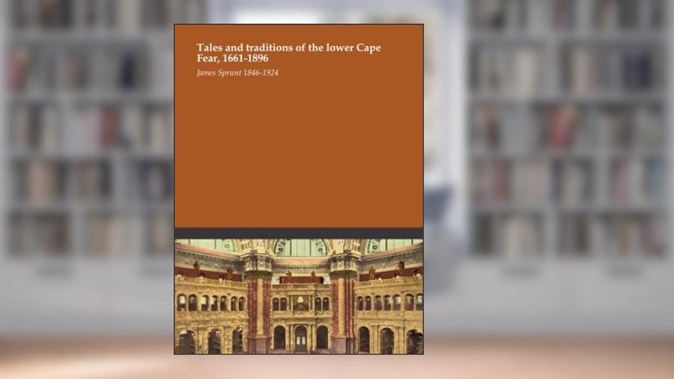 Tales and traditions of the lower Cape Fear, 1661-1896, written by James Sprunt 1846-1924