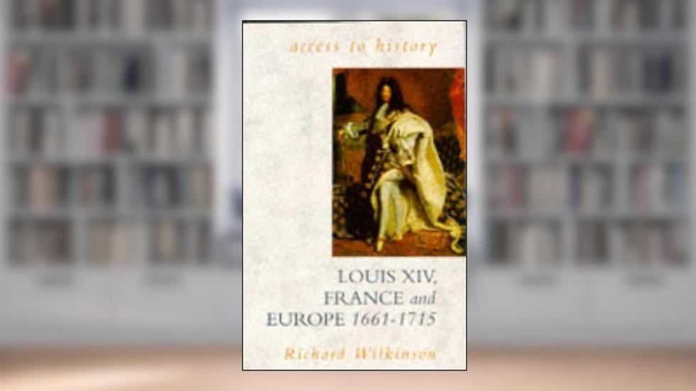 Louis XIV, France and Europe, 1661-1715 (Access to history), written by Richard Wilkinson