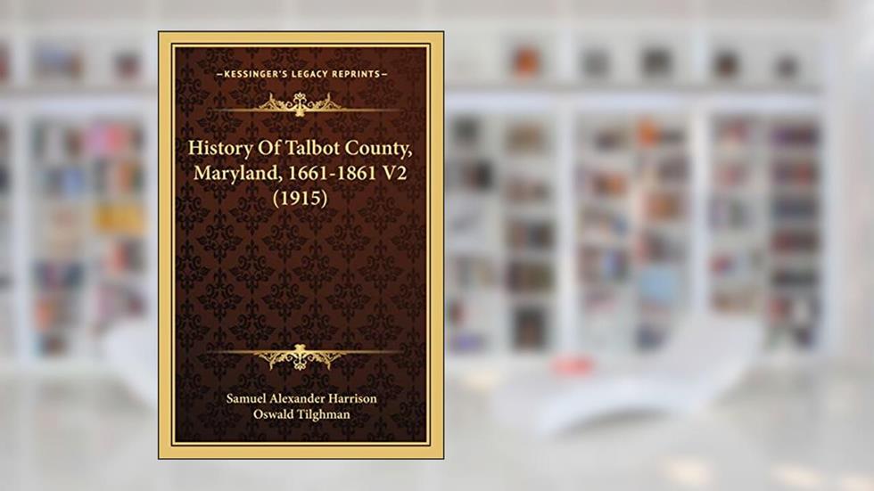 History Of Talbot County, Maryland, 1661-1861 V2 (1915), written by Samuel Alexander Harrison