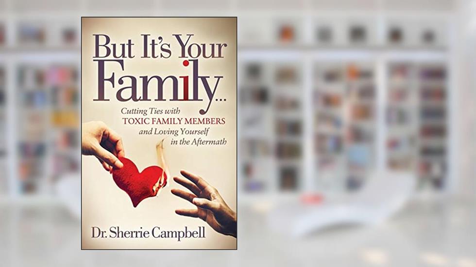 But It's Your Family.: Cutting Ties with Toxic Family Members and Loving Yourself in the Aftermath, written by Dr. Sherrie Campbell