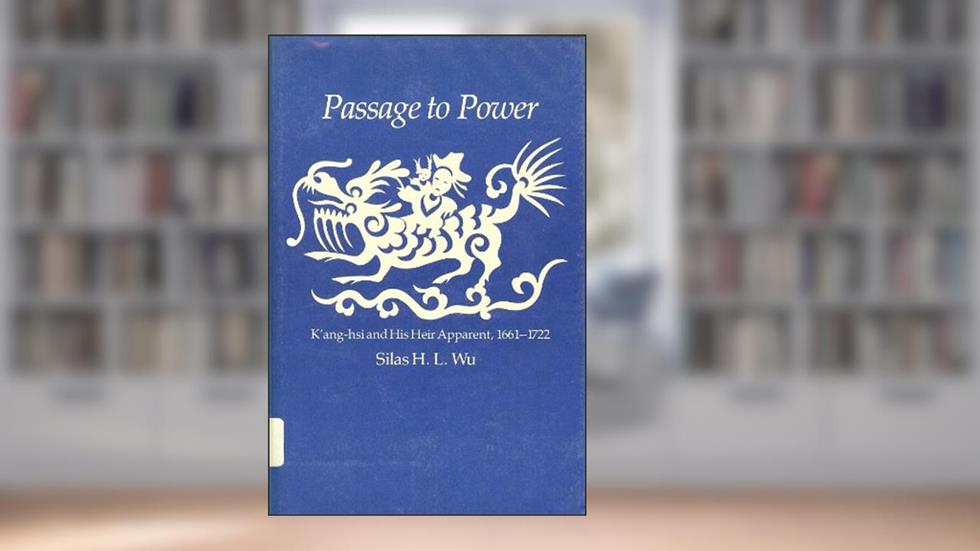 Passage to Power: K'ang-hsi and His Heir Apparent, 1661-1722, written by Silas H. L. Wu