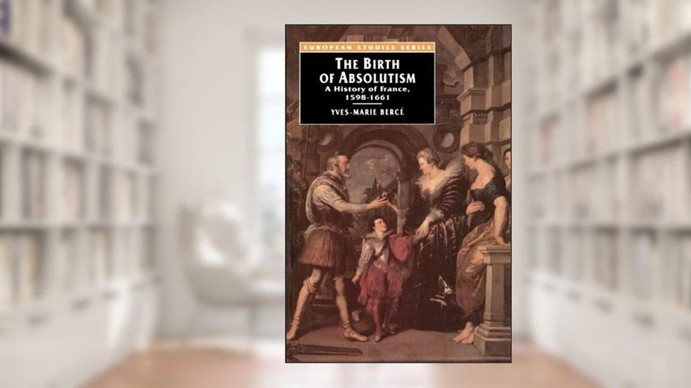 The Birth of Absolutism: A History of France, 1598-1661 (European Studies), written by Yves-marie Bercé