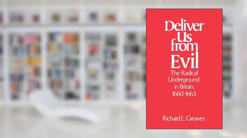 Deliver Us from Evil: The Radical Underground in Britain, 1660-1663, written by Richard L. Greaves