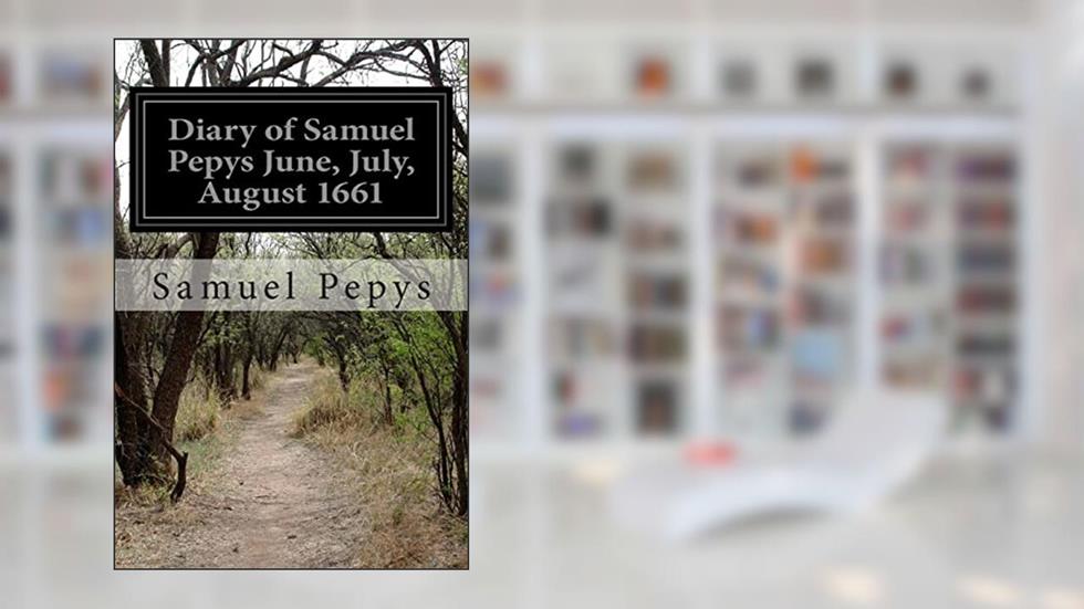 Diary of Samuel Pepys June, July, August 1661, written by Samuel Pepys