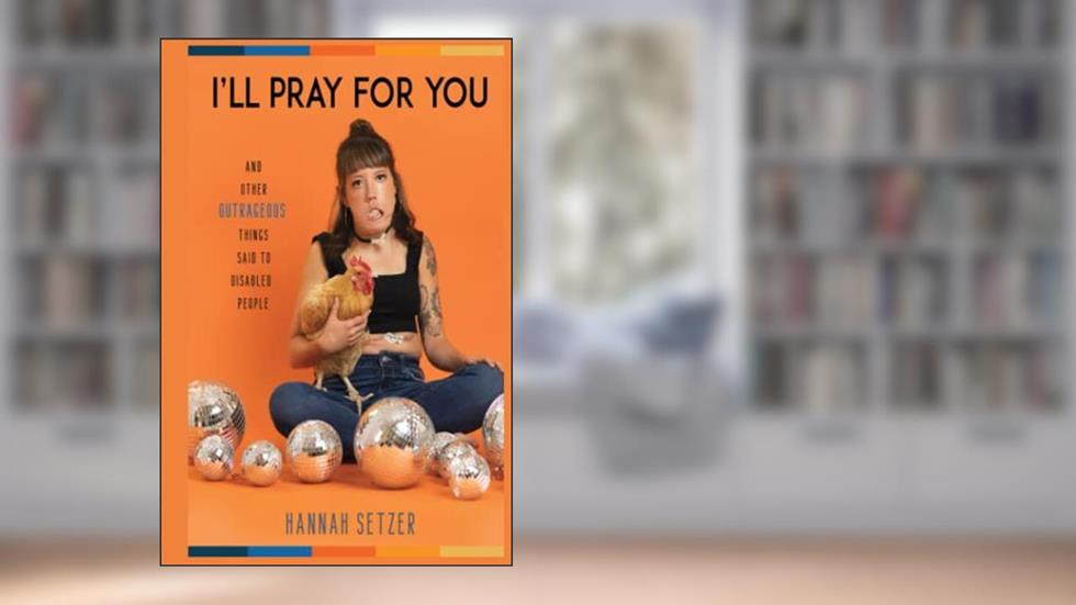 I'll Pray for You: And Other Outrageous Things Said to Disabled People, written by Hannah Setzer