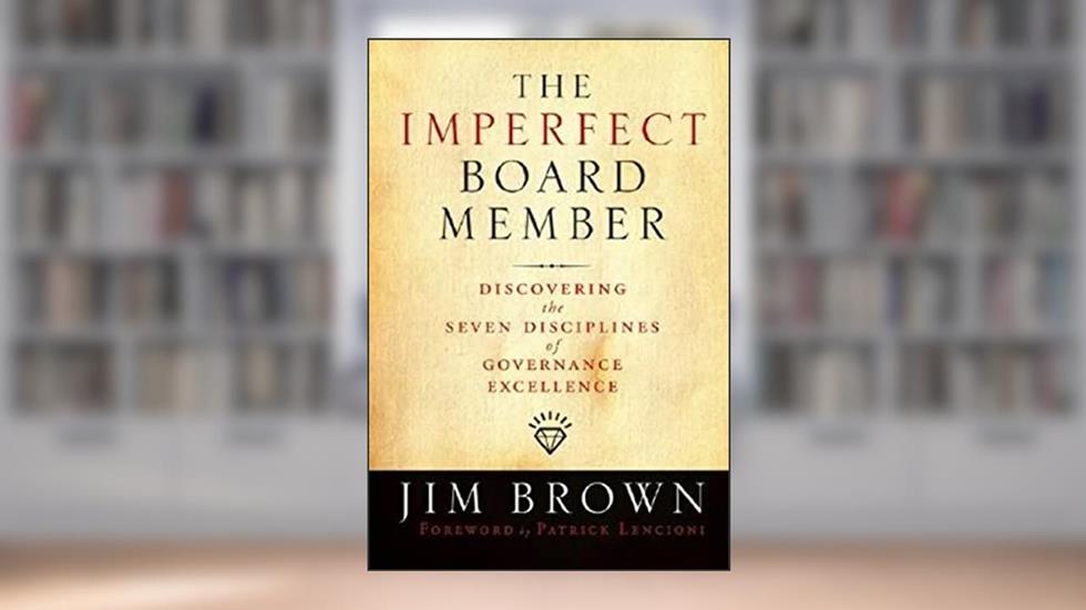 The Imperfect Board Member: Discovering the Seven Disciplines of Governance Excellence, written by Jim Brown