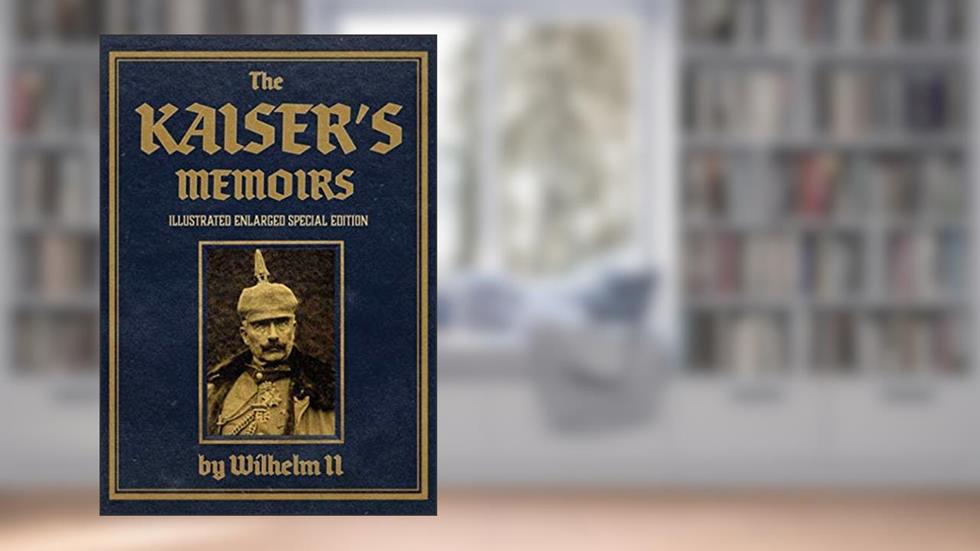The Kaiser's Memoirs: Illustrated Enlarged Special Edition, written by Wilhelm II