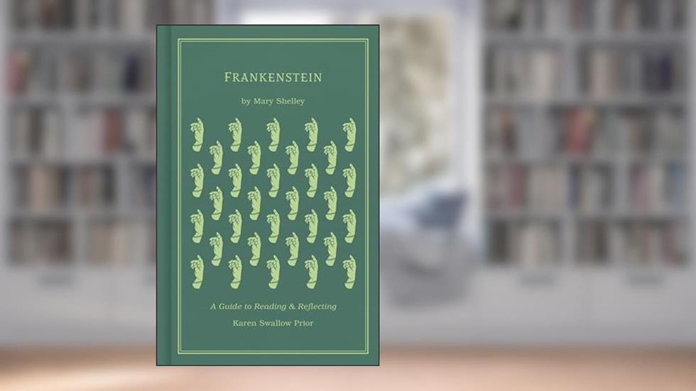 Frankenstein: A Guide to Reading and Reflecting, written by Karen Swallow Prior; Mary Shelley