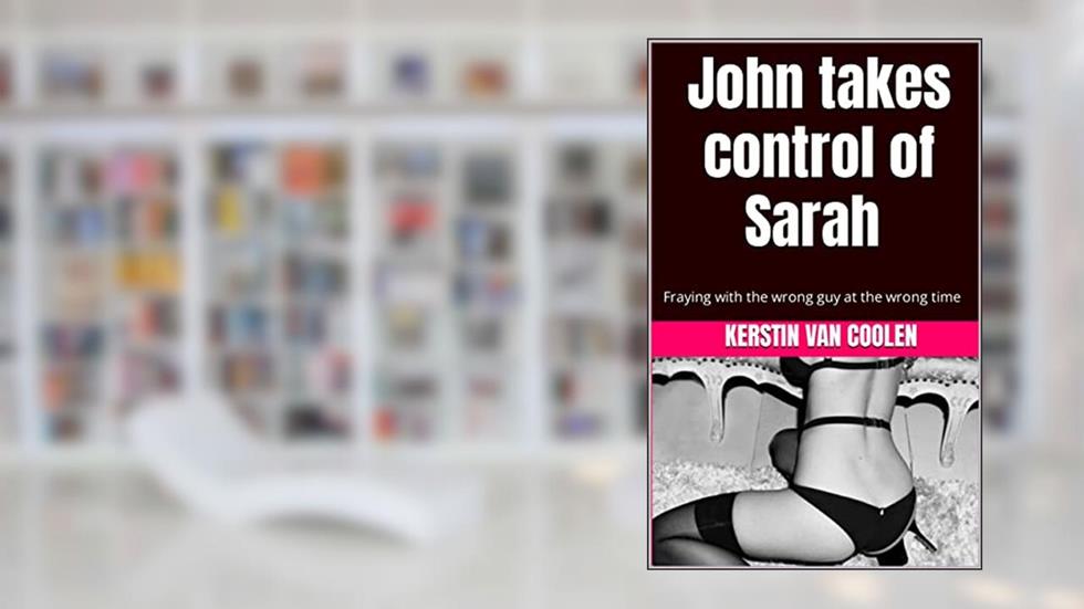 John takes control of Sarah (Blackmail, Humiliation, Exhibition, Domination, Submission): Fraying with the wrong guy at the wrong time, written by Kerstin Van Coolen
