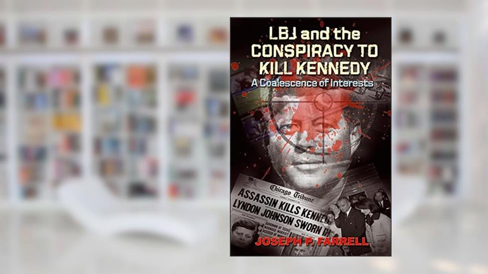 LBJ and the Conspiracy to Kill Kennedy: A Coalescence of Interests, written by Joseph P. Farrell