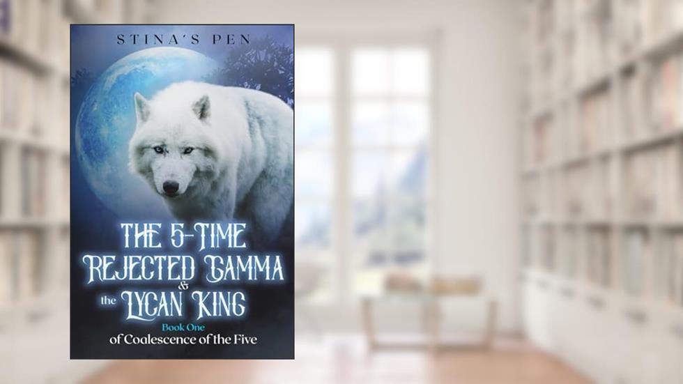 The 5-Time Rejected Gamma & the Lycan King (Coalescence of The Five), written by Stina's Pen