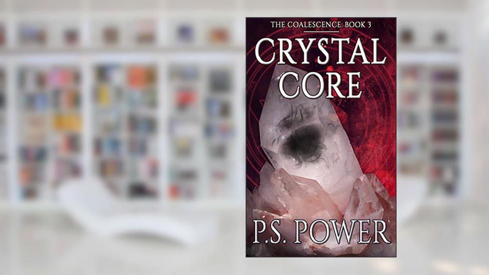 Crystal Core: An Epic Magical Fantasy Saga (Coalescence Book 3), written by P.S. Power