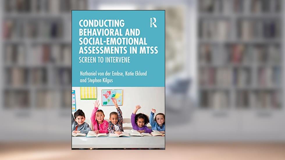 Conducting Behavioral and Social-Emotional Assessments in MTSS: Screen to Intervene, written by Nathaniel von der Embse; Katie Eklund; Stephen Kilgus