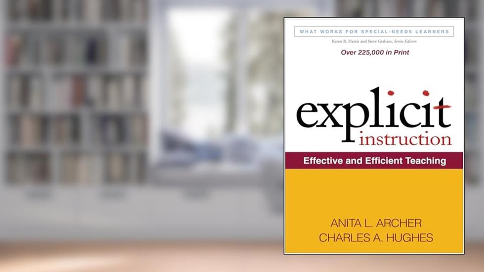 Explicit Instruction: Effective and Efficient Teaching (What Works for Special-Needs Learners), written by Anita L. Archer; Charles A. Hughes