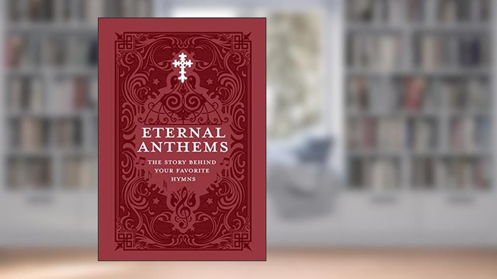 Eternal Anthems: The Story Behind Your Favorite Hymns, written by Concordia Publishing House