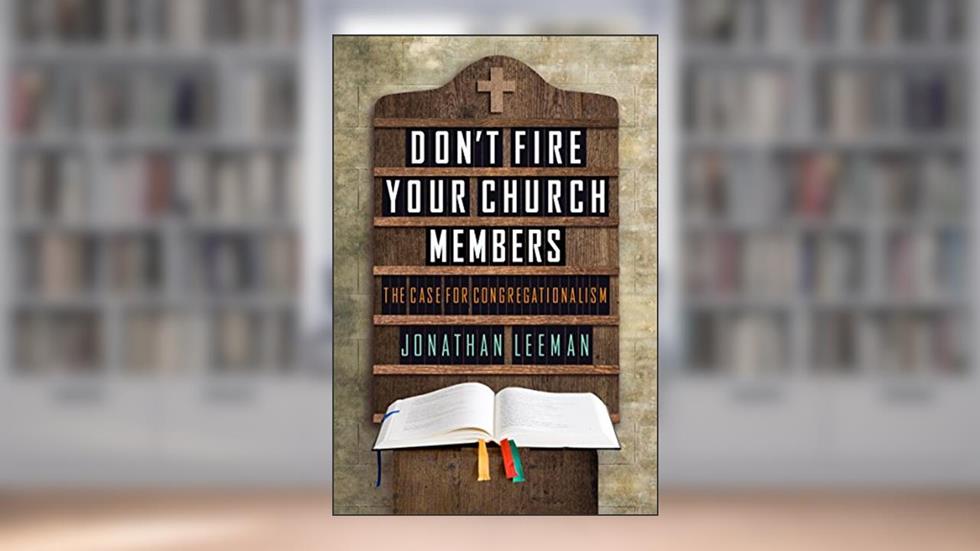 Don't Fire Your Church Members: The Case for Congregationalism, written by Jonathan Leeman