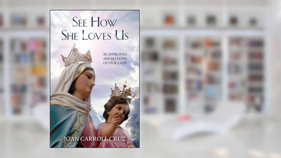 See How She Loves Us: 50 Approved Apparitions of Our Lady, written by Joan Carroll Cruz