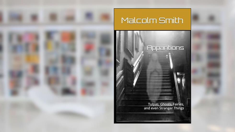 Apparitions: Tulpas, Ghosts, Fairies, and even Stranger Things, written by Malcolm Smith