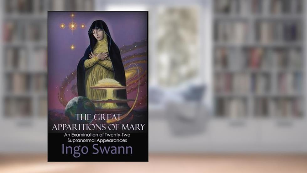 The Great Apparitions of Mary: An Examination of Twenty-Two Supranormal Appearances, written by Ingo Swann