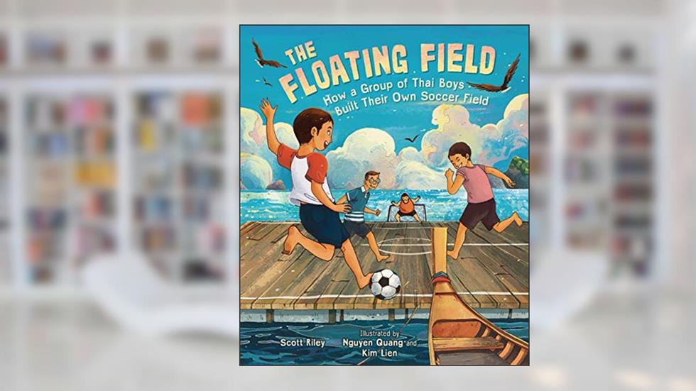 The Floating Field: How a Group of Thai Boys Built Their Own Soccer Field, written by Scott Riley