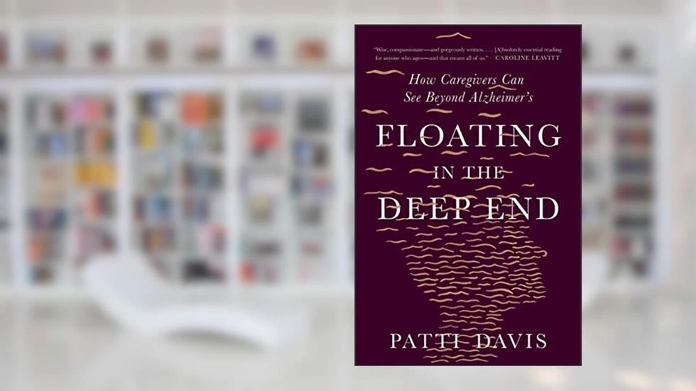 Floating in the Deep End: How Caregivers Can See Beyond Alzheimer's, written by Patti Davis