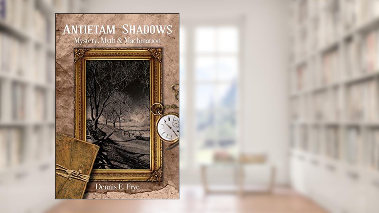 Antietam Shadows: Mystery, Myth & Machination, written by Dennis E. Frye
