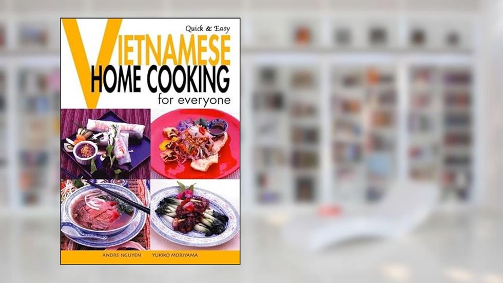 Quick & Easy Vietnamese: Home Cooking for Everyone (Quick & Easy Cookbooks Series), written by Andre Nguyen; Yukiko Moriyama